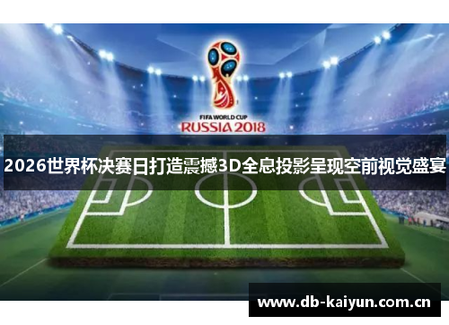 2026世界杯决赛日打造震撼3D全息投影呈现空前视觉盛宴
