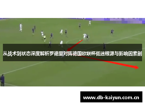 从战术到状态深度解析罗德里对阵德国欧联杯低迷根源与影响因素剖 从战术到状态深度解析罗德里对阵德国欧联杯低迷根源与影响因素剖