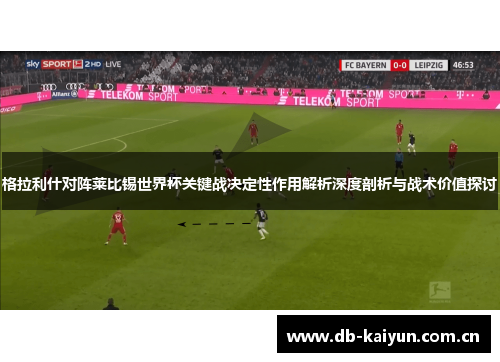 格拉利什对阵莱比锡世界杯关键战决定性作用解析深度剖析与战术价值探讨 格拉利什对阵莱比锡世界杯关键战决定性作用解析深度剖析与战术价值探讨